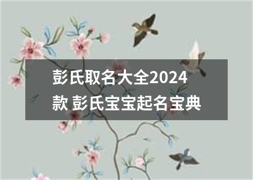 彭氏取名大全2024款 彭氏宝宝起名宝典