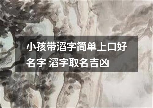 小孩带滔字简单上口好名字 滔字取名吉凶