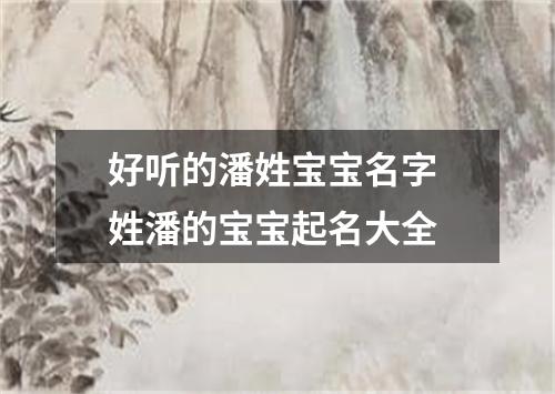 好听的潘姓宝宝名字 姓潘的宝宝起名大全