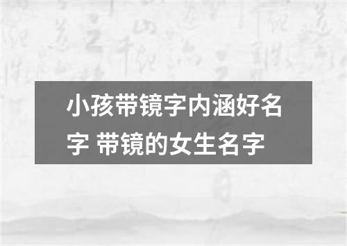 小孩带镜字内涵好名字 带镜的女生名字