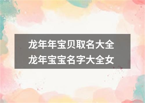 龙年年宝贝取名大全 龙年宝宝名字大全女