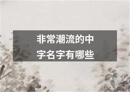 非常潮流的中字名字有哪些