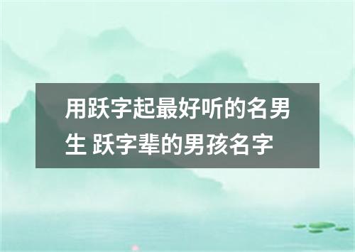 用跃字起最好听的名男生 跃字辈的男孩名字