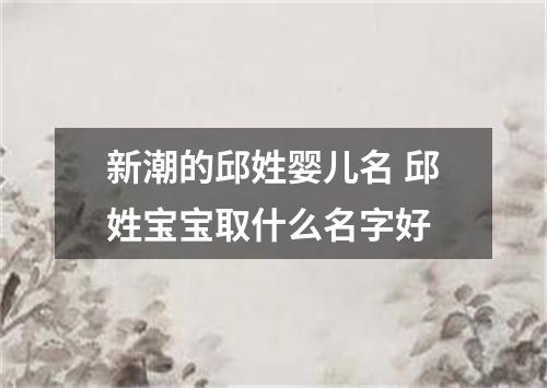 新潮的邱姓婴儿名 邱姓宝宝取什么名字好