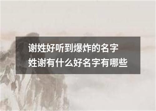 谢姓好听到爆炸的名字 姓谢有什么好名字有哪些