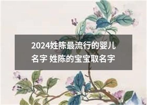 2024姓陈最流行的婴儿名字 姓陈的宝宝取名字