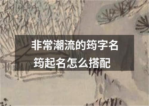 非常潮流的筠字名 筠起名怎么搭配