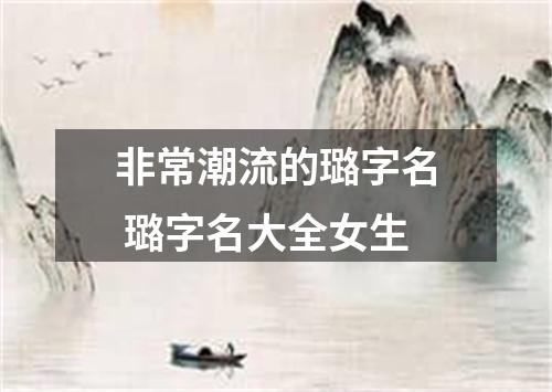 非常潮流的璐字名 璐字名大全女生