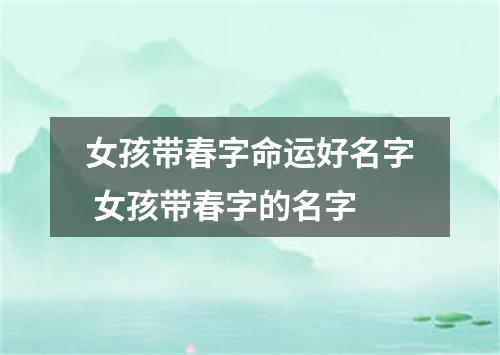 女孩带春字命运好名字 女孩带春字的名字