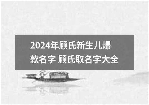 2024年顾氏新生儿爆款名字 顾氏取名字大全