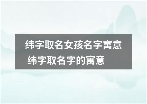纬字取名女孩名字寓意 纬字取名字的寓意