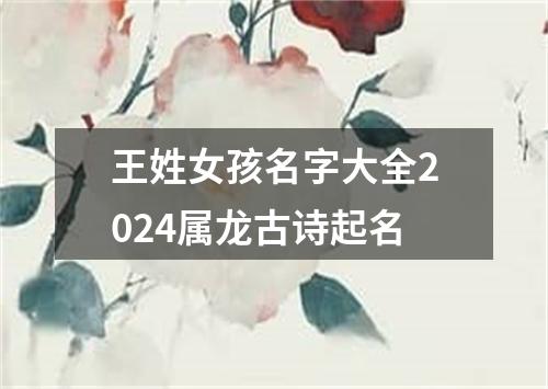 王姓女孩名字大全2024属龙古诗起名
