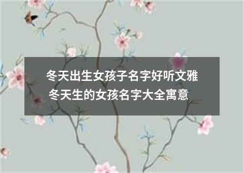 冬天出生女孩子名字好听文雅 冬天生的女孩名字大全寓意
