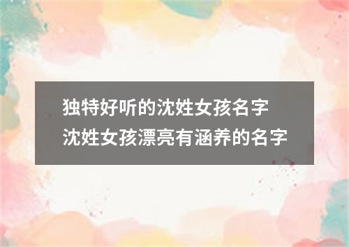 独特好听的沈姓女孩名字 沈姓女孩漂亮有涵养的名字