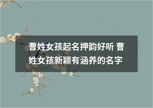 曹姓女孩起名押韵好听 曹姓女孩新颖有涵养的名字