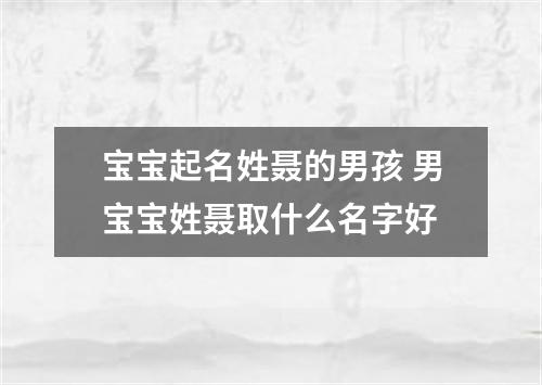 宝宝起名姓聂的男孩 男宝宝姓聂取什么名字好