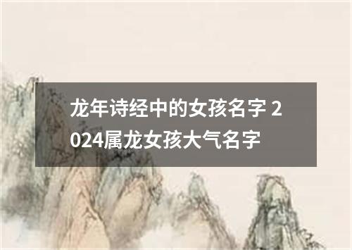 龙年诗经中的女孩名字 2024属龙女孩大气名字