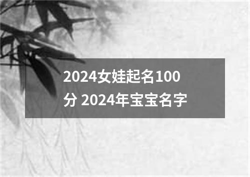 2024女娃起名100分 2024年宝宝名字