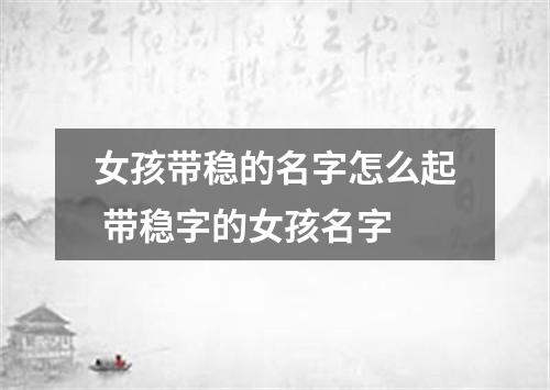 女孩带稳的名字怎么起 带稳字的女孩名字