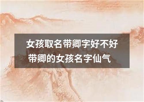 女孩取名带卿字好不好 带卿的女孩名字仙气