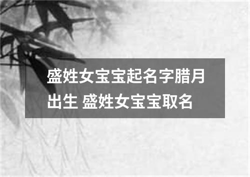 盛姓女宝宝起名字腊月出生 盛姓女宝宝取名