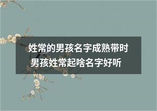 姓常的男孩名字成熟带时 男孩姓常起啥名字好听