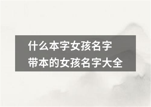 什么本字女孩名字 带本的女孩名字大全