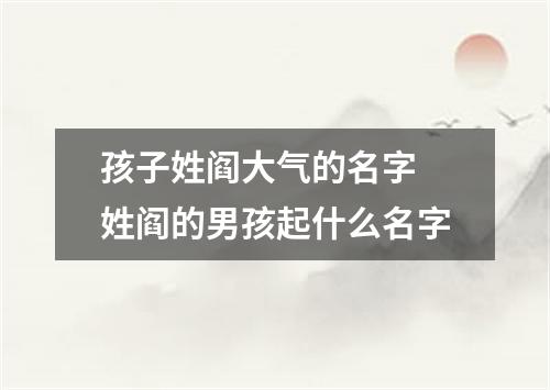 孩子姓阎大气的名字 姓阎的男孩起什么名字