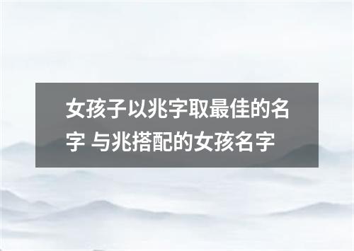 女孩子以兆字取最佳的名字 与兆搭配的女孩名字