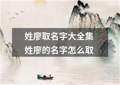 姓廖取名字大全集 姓廖的名字怎么取
