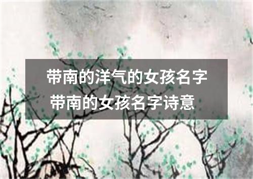带南的洋气的女孩名字 带南的女孩名字诗意