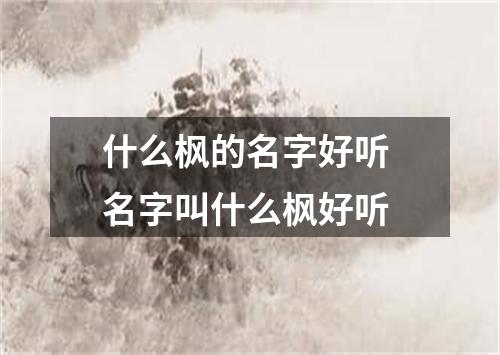 什么枫的名字好听 名字叫什么枫好听