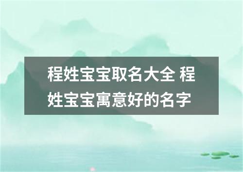 程姓宝宝取名大全 程姓宝宝寓意好的名字