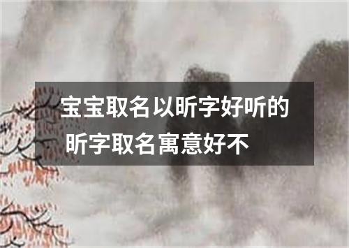 宝宝取名以昕字好听的 昕字取名寓意好不