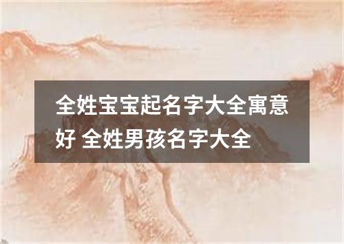 全姓宝宝起名字大全寓意好 全姓男孩名字大全