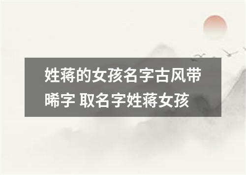 姓蒋的女孩名字古风带晞字 取名字姓蒋女孩