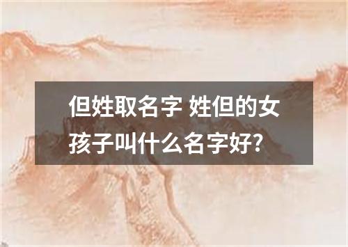 但姓取名字 姓但的女孩子叫什么名字好?