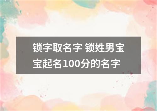 锁字取名字 锁姓男宝宝起名100分的名字