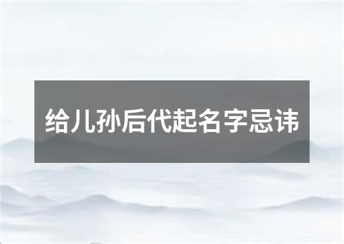 给儿孙后代起名字忌讳