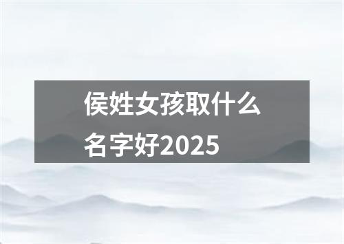 侯姓女孩取什么名字好2025