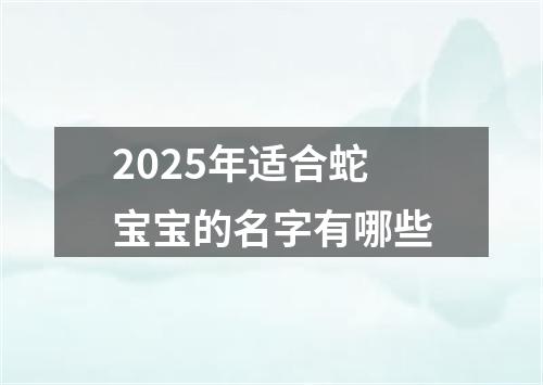 2025年适合蛇宝宝的名字有哪些