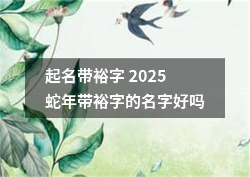 起名带裕字 2025蛇年带裕字的名字好吗