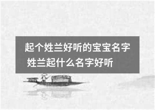 起个姓兰好听的宝宝名字 姓兰起什么名字好听
