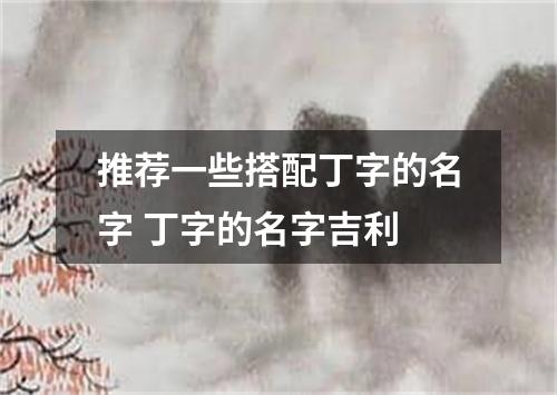 推荐一些搭配丁字的名字 丁字的名字吉利