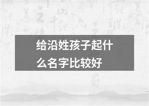 给沿姓孩子起什么名字比较好
