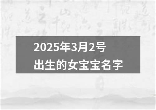 2025年3月2号出生的女宝宝名字