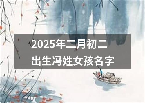 2025年二月初二出生冯姓女孩名字