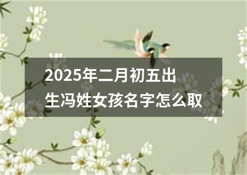 2025年二月初五出生冯姓女孩名字怎么取