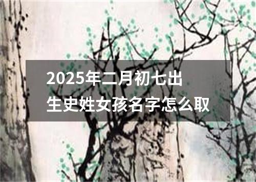 2025年二月初七出生史姓女孩名字怎么取