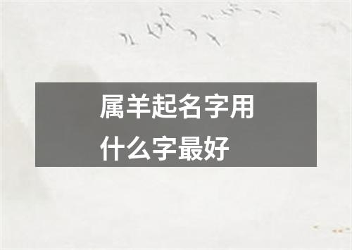 属羊起名字用什么字最好